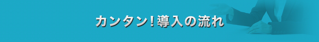 カンタン！導入の流れ