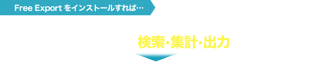 FreeExportをインストールすれば…基幹システムの制約とは無関係に、必要なデータだけ検索・集計・出力が可能！