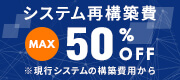 現行システムの50％OFFでシステム再構築