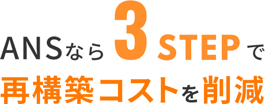 ANSなら3STEPで再構築コストを削減