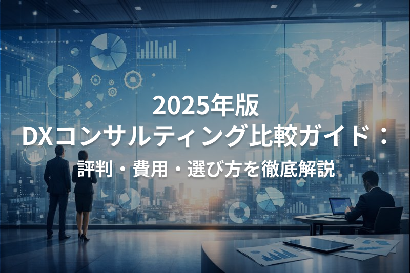 2025年版 DXコンサルティング比較ガイド：評判・費用・選び方を徹底解説