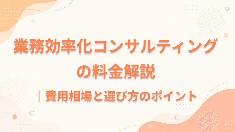 業務効率化コンサルティングの料金解説｜費用相場と選び方のポイント