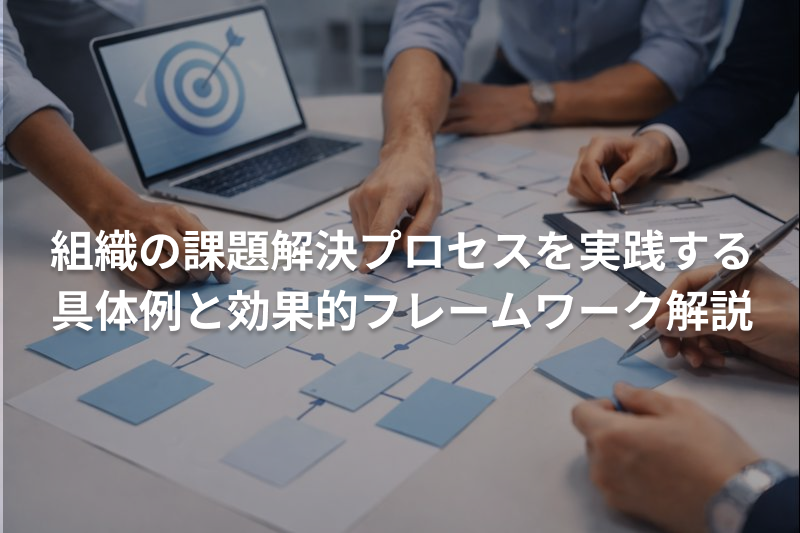 組織の課題解決プロセスを実践する具体例と効果的フレームワーク解説