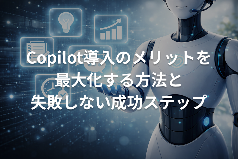 Copilot導入のメリットを最大化する方法と失敗しない成功ステップ